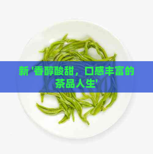 新 '香醇酸甜，口感丰富的茶品人生'