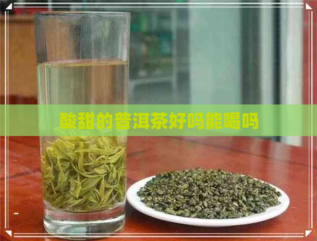 酸甜的普洱茶好吗能喝吗