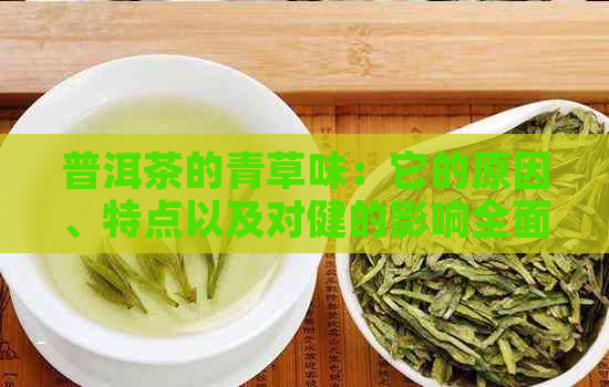 普洱茶的青草味：它的原因、特点以及对健的影响全面解析