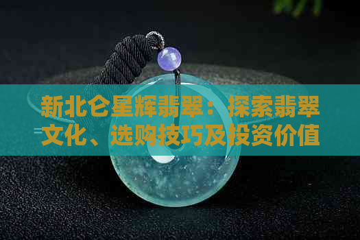 新北仑星辉翡翠：探索翡翠文化、选购技巧及投资价值