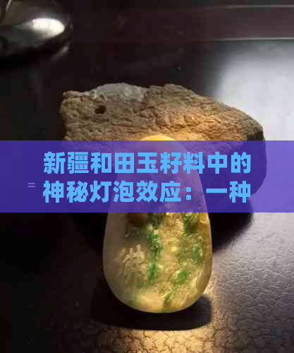 新疆和田玉籽料中的神秘灯泡效应：一种罕见的自然奇观探析