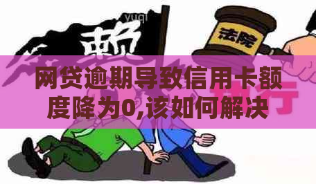 网贷逾期导致信用卡额度降为0,该如何解决？