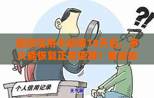 邮政信用卡逾期10天后，多久能恢复正常使用？我该如何处理这个逾期记录？