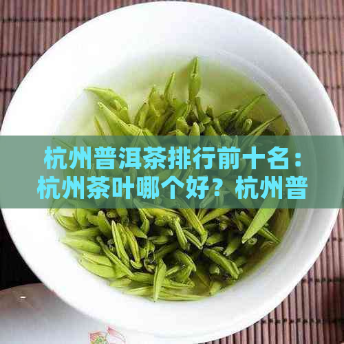 杭州普洱茶排行前十名：杭州茶叶哪个好？杭州普洱茶交易中心。