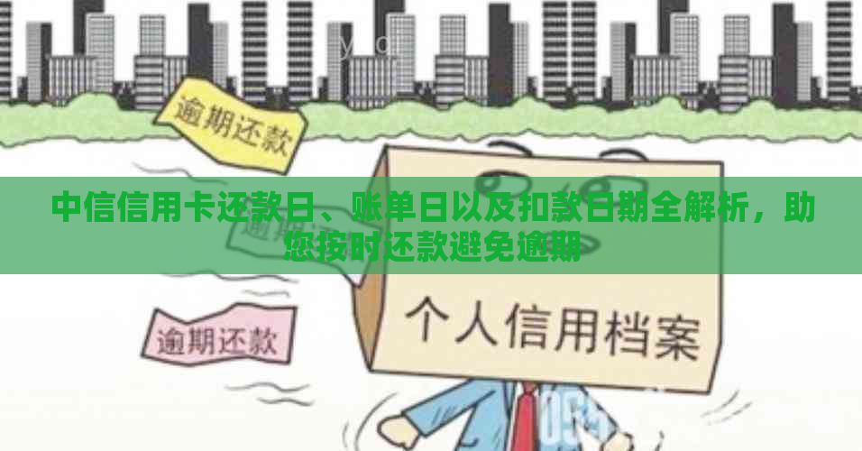 中信信用卡还款日、账单日以及扣款日期全解析，助您按时还款避免逾期