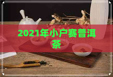 2021年小户赛普洱茶