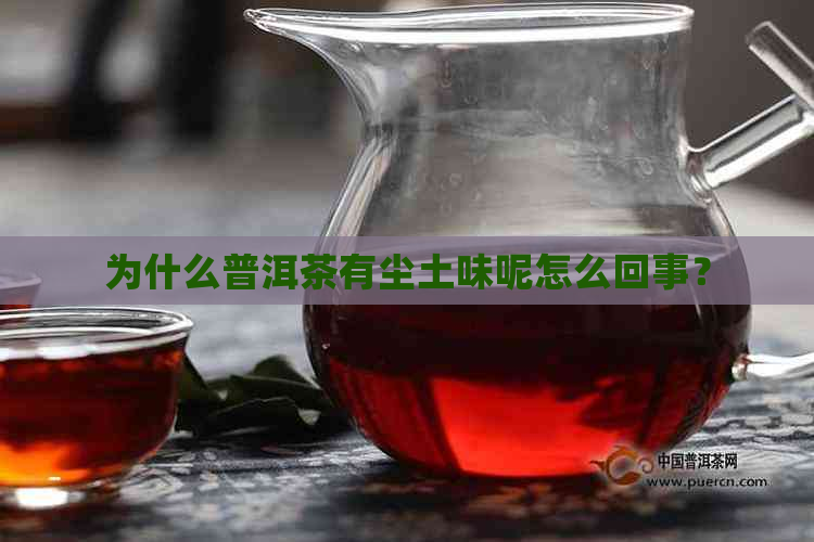 为什么普洱茶有尘土味呢怎么回事？