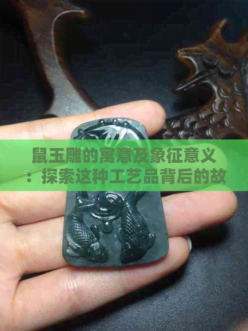 鼠玉雕的寓意及象征意义：探索这种工艺品背后的故事和文化内涵