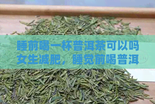 睡前喝一杯普洱茶可以吗女生减肥，睡觉前喝普洱茶好吗？