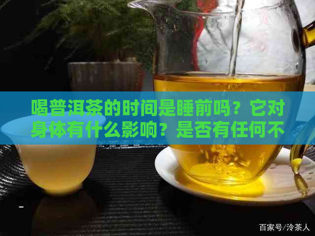 喝普洱茶的时间是睡前吗？它对身体有什么影响？是否有任何不良反应？