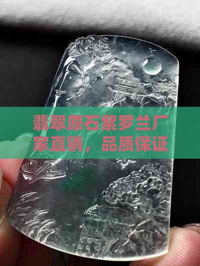 翡翠原石紫罗兰厂家直销，品质保证，价格优惠，批发选购