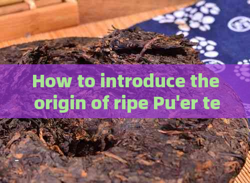 How to introduce the origin of ripe Pu'er tea?