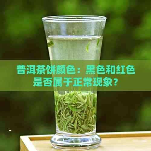 普洱茶饼颜色：黑色和红色是否属于正常现象？