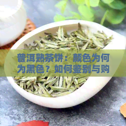 普洱熟茶饼：颜色为何为黑色？如何鉴别与购买？