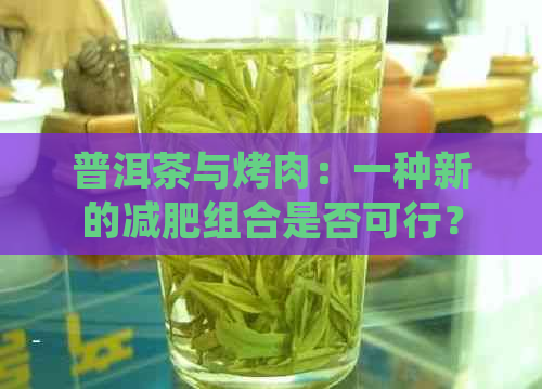 普洱茶与烤肉：一种新的减肥组合是否可行？