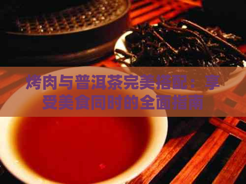 烤肉与普洱茶完美搭配：享受美食同时的全面指南