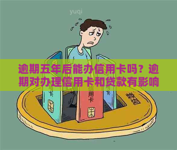 逾期五年后能办信用卡吗？逾期对办理信用卡和贷款有影响。