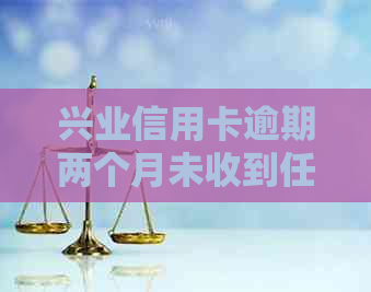 兴业信用卡逾期两个月未收到任何通知，用户疑惑：为何没有电话或短信提示？