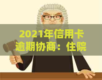 2021年信用卡逾期协商：住院证明日期有用吗？如何写？