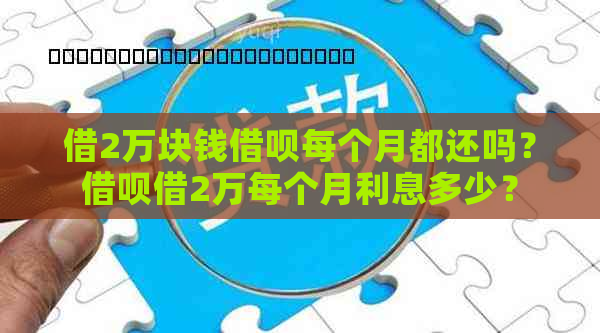 借2万块钱借呗每个月都还吗？借呗借2万每个月利息多少？