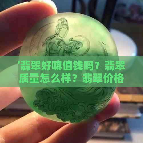 '翡翠好嘛值钱吗？翡翠质量怎么样？翡翠价格是否便宜？'