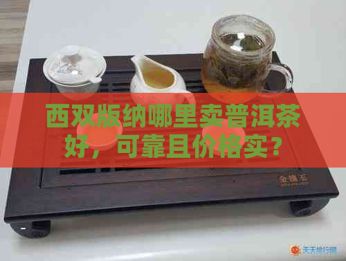 西双版纳哪里卖普洱茶好，可靠且价格实？