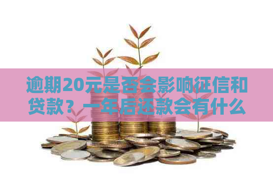 逾期20元是否会影响和贷款？一年后还款会有什么影响吗？