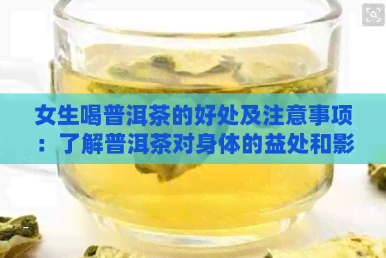 女生喝普洱茶的好处及注意事项：了解普洱茶对身体的益处和影响