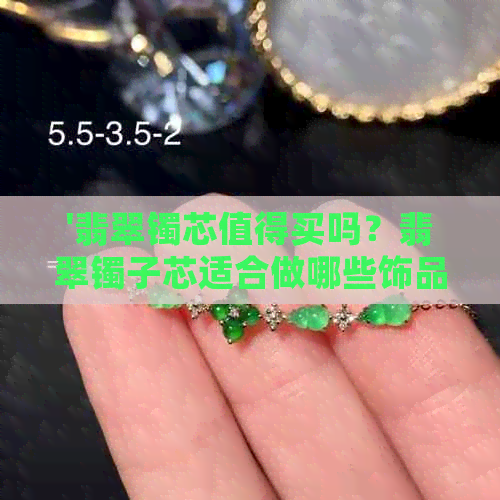 '翡翠镯芯值得买吗？翡翠镯子芯适合做哪些饰品？'