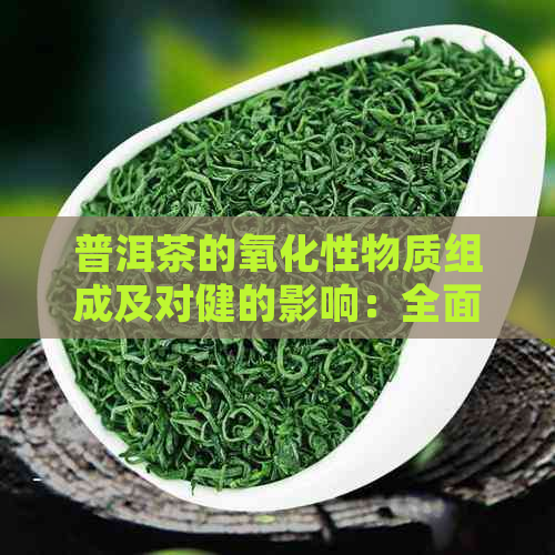 普洱茶的氧化性物质组成及对健的影响：全面解析与探讨