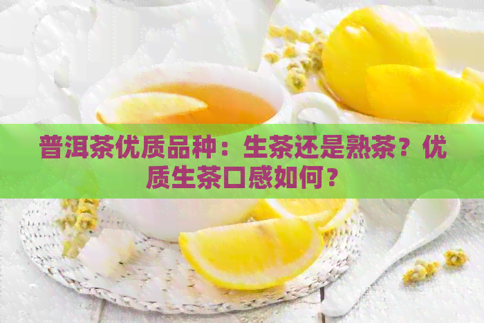 普洱茶优质品种：生茶还是熟茶？优质生茶口感如何？