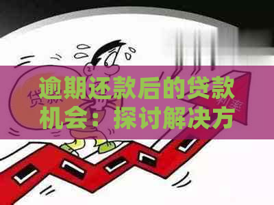 逾期还款后的贷款机会：探讨解决方案和影响分析