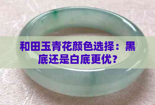 和田玉青花颜色选择：黑底还是白底更优？