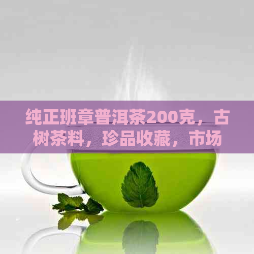 纯正班章普洱茶200克，古树茶料，珍品收藏，市场价格分析