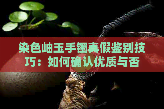 染色岫玉手镯真假鉴别技巧：如何确认优质与否