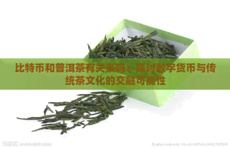 比特币和普洱茶有关系吗：探讨数字货币与传统茶文化的交融可能性