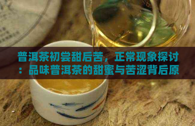 普洱茶初尝甜后苦，正常现象探讨：品味普洱茶的甜蜜与苦涩背后原因