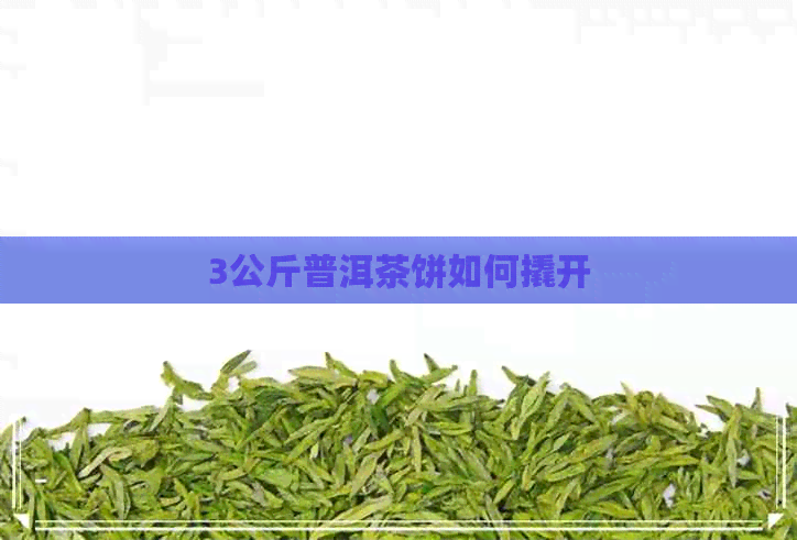 3公斤普洱茶饼如何撬开