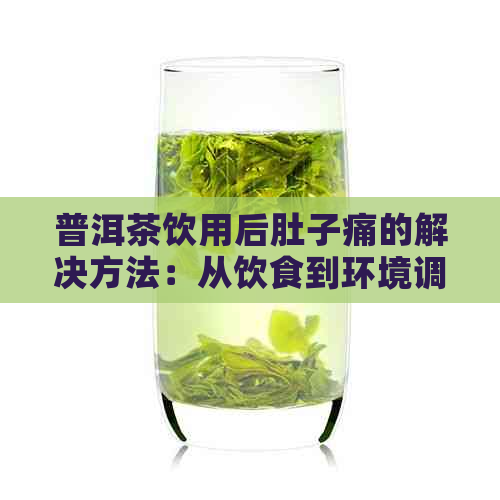 普洱茶饮用后肚子痛的解决方法：从饮食到环境调整全方位解析