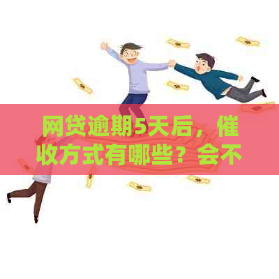 网贷逾期5天后，方式有哪些？会不会上门？用户应该如何应对？