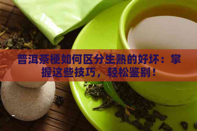 普洱茶梗如何区分生熟的好坏：掌握这些技巧，轻松鉴别！