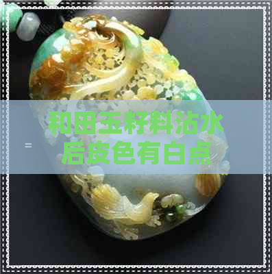 和田玉籽料沾水后皮色有白点