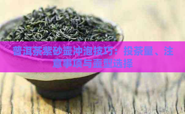 普洱茶紫砂壶冲泡技巧：投茶量、注意事项与壶型选择