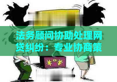 法务顾问协助处理网贷纠纷：专业协商策略与实战经验