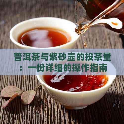 普洱茶与紫砂壶的投茶量：一份详细的操作指南