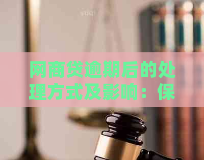 网商贷逾期后的处理方式及影响：保留期限详解，避免不必要的损失