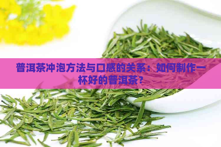 普洱茶冲泡方法与口感的关系：如何制作一杯好的普洱茶？