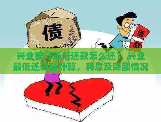 兴业银行更低还款怎么还？ 兴业更低还款额计算，利息及降额情况