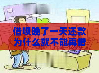 借呗晚了一天还款为什么就不能再借了？会影响吗？