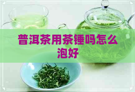 普洱茶用茶锤吗怎么泡好